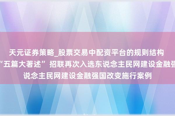 天元证券策略_股票交易中配资平台的规则结构 塌实作念好金融“五篇大著述” 招联再次入选东说念主民网建设金融强国改变施行案例