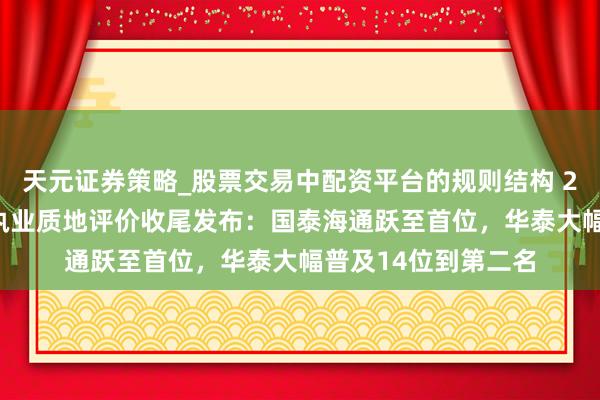 天元证券策略_股票交易中配资平台的规则结构 2025年北交所券商执业质地评价收尾发布：国泰海通跃至首位，华泰大幅普及14位到第二名