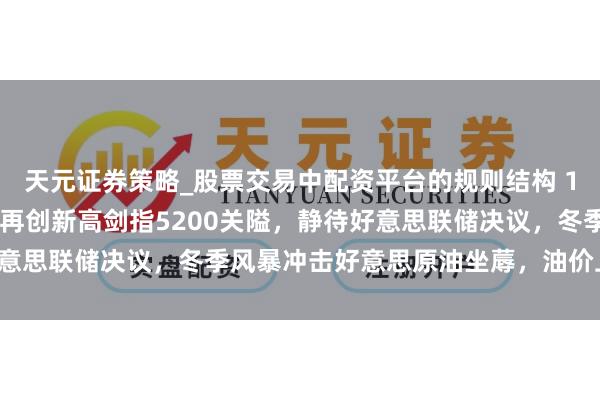 天元证券策略_股票交易中配资平台的规则结构 1月28日财经早餐：金价再创新高剑指5200关隘，静待好意思联储决议，冬季风暴冲击好意思原油坐蓐，油价上升近3%