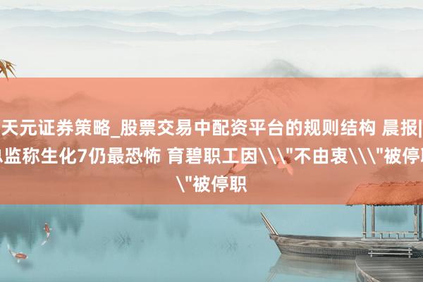 天元证券策略_股票交易中配资平台的规则结构 晨报|总监称生化7仍最恐怖 育碧职工因\＂不由衷\＂被停职
